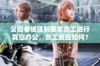 公司老板强制要求员工进行真空办公，员工反应如何？