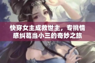 快穿女主成救世主，专挑情感纠葛当小三的奇妙之旅