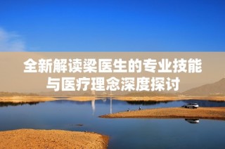 全新解读梁医生的专业技能与医疗理念深度探讨