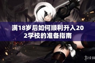 满18岁后如何顺利升入202学校的准备指南