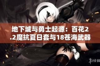 地下城与勇士起源：百花2.2魔抗夏日套与18苍海武器全解析