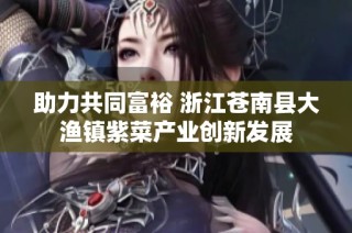 助力共同富裕 浙江苍南县大渔镇紫菜产业创新发展