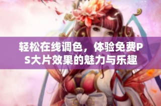 轻松在线调色，体验免费PS大片效果的魅力与乐趣
