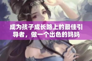 成为孩子成长路上的最佳引导者，做一个出色的妈妈