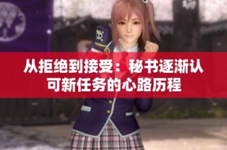 从拒绝到接受：秘书逐渐认可新任务的心路历程