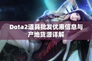 Dota2道具批发优惠信息与产地货源详解