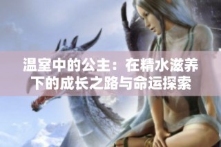 温室中的公主：在精水滋养下的成长之路与命运探索