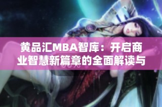 黄品汇MBA智库：开启商业智慧新篇章的全面解读与分析