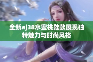 全新aj38水蜜桃鞋款展现独特魅力与时尚风格