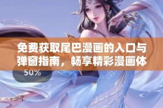 免费获取尾巴漫画的入口与弹窗指南，畅享精彩漫画体验