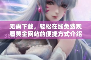 无需下载，轻松在线免费观看黄金网站的便捷方式介绍
