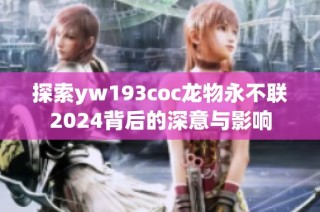 探索yw193coc龙物永不联2024背后的深意与影响