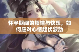 怀孕期间的烦恼与快乐，如何应对心情起伏波动