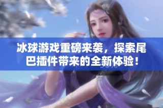 冰球游戏重磅来袭，探索尾巴插件带来的全新体验！