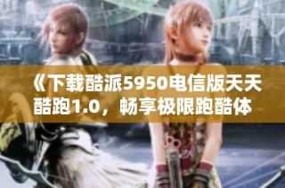 《下载酷派5950电信版天天酷跑1.0，畅享极限跑酷体验》