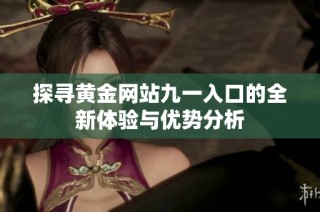 探寻黄金网站九一入口的全新体验与优势分析