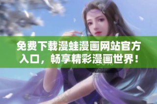 免费下载漫蛙漫画网站官方入口，畅享精彩漫画世界！