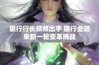 银行行长频频出手 银行业迎来新一轮变革挑战