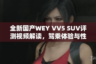 全新国产WEY VV5 SUV评测视频解读，驾乘体验与性能分析
