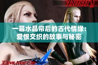 一幕水晶帘后的古代情缘：爱恨交织的故事与秘密
