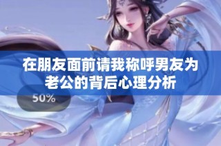 在朋友面前请我称呼男友为老公的背后心理分析