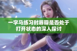 一字马练习时唇瓣是否处于打开状态的深入探讨