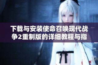 下载与安装使命召唤现代战争2重制版的详细教程与指南
