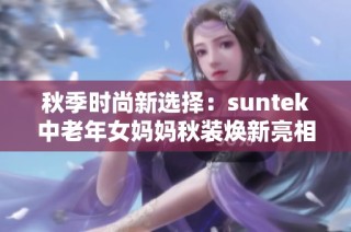 秋季时尚新选择：suntek中老年女妈妈秋装焕新亮相