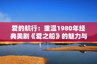 爱的航行：重温1980年经典美剧《爱之船》的魅力与影响