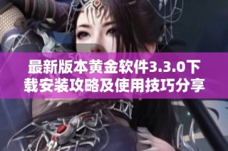 最新版本黄金软件3.3.0下载安装攻略及使用技巧分享