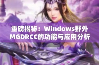 重磅揭秘：Windows野外MGDRCC的功能与应用分析