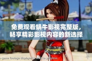 免费观看蜗牛影视完整版，畅享精彩影视内容的新选择！
