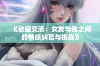 《欲望交流：女友与我之间的情感纠葛与挑战》