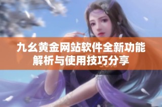 九幺黄金网站软件全新功能解析与使用技巧分享