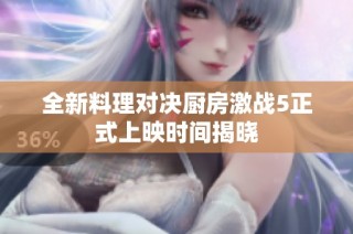 全新料理对决厨房激战5正式上映时间揭晓