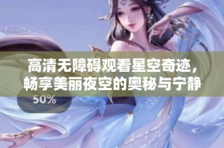 高清无障碍观看星空奇迹，畅享美丽夜空的奥秘与宁静