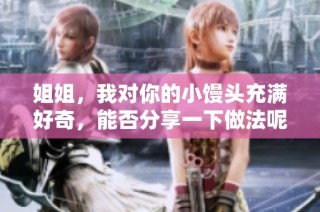 姐姐，我对你的小馒头充满好奇，能否分享一下做法呢