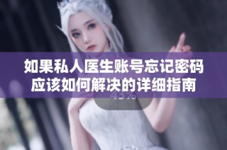 如果私人医生账号忘记密码应该如何解决的详细指南