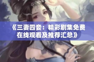《三妻四妾：精彩剧集免费在线观看及推荐汇总》