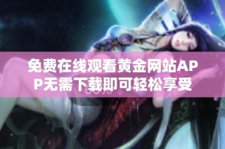 免费在线观看黄金网站APP无需下载即可轻松享受