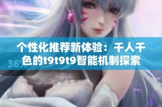 个性化推荐新体验：千人千色的t9t9t9智能机制探索