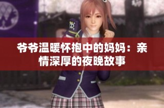 爷爷温暖怀抱中的妈妈：亲情深厚的夜晚故事