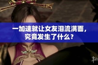 一加速就让女友泪流满面，究竟发生了什么？