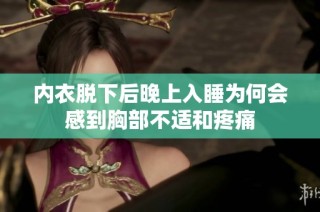 内衣脱下后晚上入睡为何会感到胸部不适和疼痛