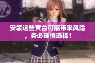 安装这些黄台可能带来风险，务必谨慎选择！