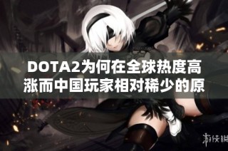 DOTA2为何在全球热度高涨而中国玩家相对稀少的原因分析