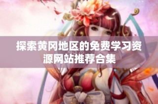 探索黄冈地区的免费学习资源网站推荐合集