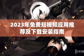 2023年免费短视频应用推荐及下载安装指南