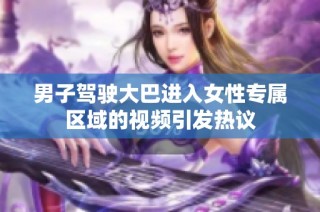 男子驾驶大巴进入女性专属区域的视频引发热议