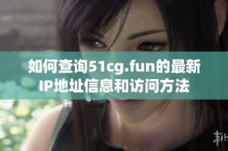 如何查询51cg.fun的最新IP地址信息和访问方法